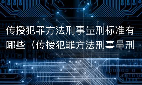 传授犯罪方法刑事量刑标准有哪些（传授犯罪方法刑事量刑标准有哪些问题）