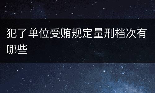 犯了单位受贿规定量刑档次有哪些