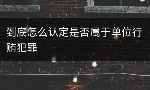 到底怎么认定是否属于单位行贿犯罪