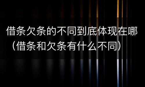 借条欠条的不同到底体现在哪（借条和欠条有什么不同）