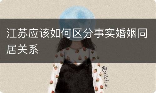 江苏应该如何区分事实婚姻同居关系