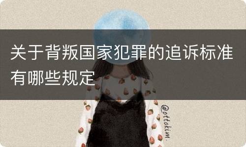 关于背叛国家犯罪的追诉标准有哪些规定