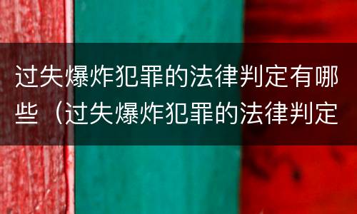 过失爆炸犯罪的法律判定有哪些（过失爆炸犯罪的法律判定有哪些标准）