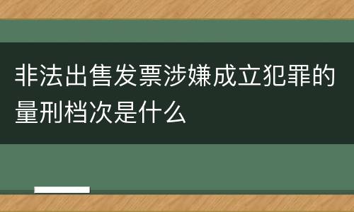 非法出售发票涉嫌成立犯罪的量刑档次是什么