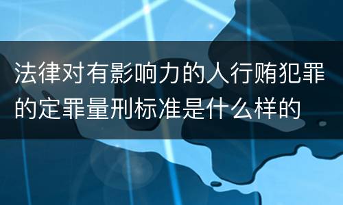 法律对有影响力的人行贿犯罪的定罪量刑标准是什么样的