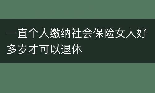 一直个人缴纳社会保险女人好多岁才可以退休
