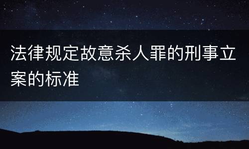 法律规定故意杀人罪的刑事立案的标准