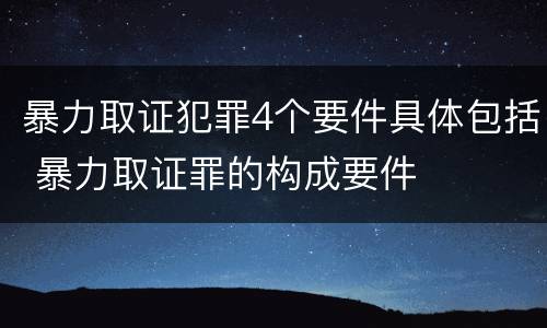 暴力取证犯罪4个要件具体包括 暴力取证罪的构成要件
