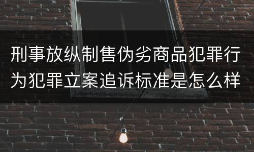 刑事放纵制售伪劣商品犯罪行为犯罪立案追诉标准是怎么样规定