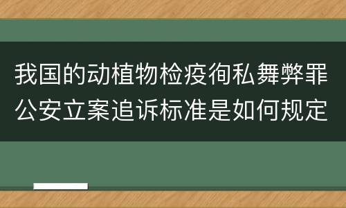 我国的动植物检疫徇私舞弊罪公安立案追诉标准是如何规定