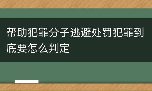 帮助犯罪分子逃避处罚犯罪到底要怎么判定