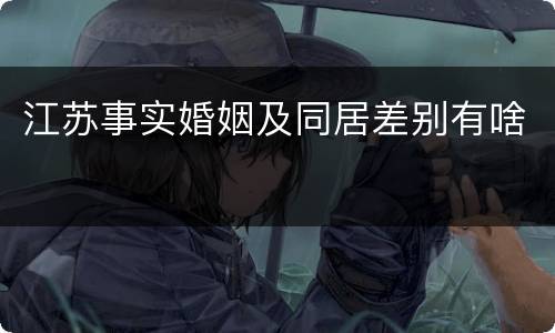 江苏事实婚姻及同居差别有啥