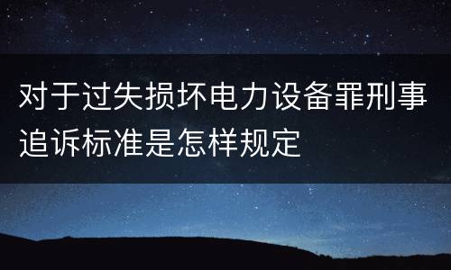 对于过失损坏电力设备罪刑事追诉标准是怎样规定