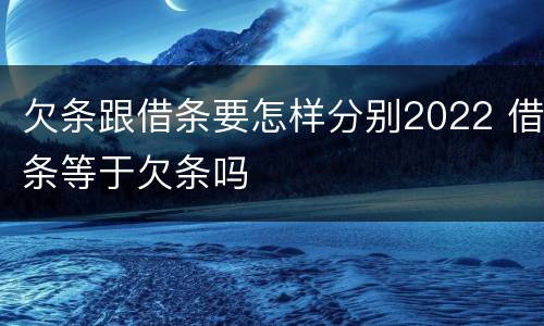欠条跟借条要怎样分别2022 借条等于欠条吗