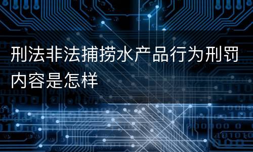 刑法非法捕捞水产品行为刑罚内容是怎样