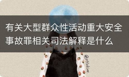 有关大型群众性活动重大安全事故罪相关司法解释是什么