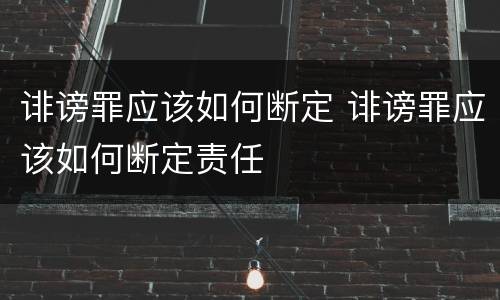 诽谤罪应该如何断定 诽谤罪应该如何断定责任