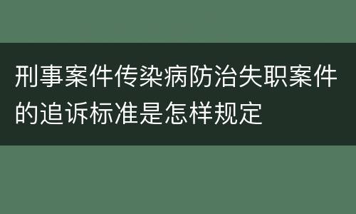 刑事案件传染病防治失职案件的追诉标准是怎样规定