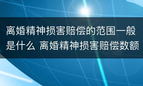 离婚精神损害赔偿的范围一般是什么 离婚精神损害赔偿数额的因素有哪些