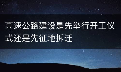 高速公路建设是先举行开工仪式还是先征地拆迁