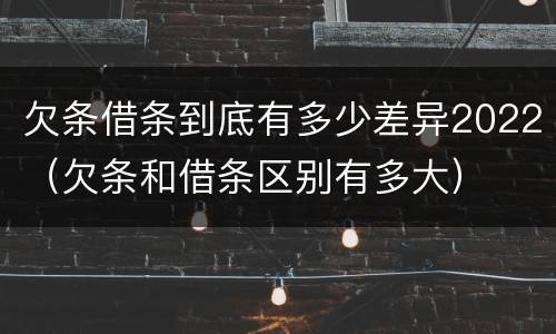 欠条借条到底有多少差异2022(欠条和借条区别有多大)