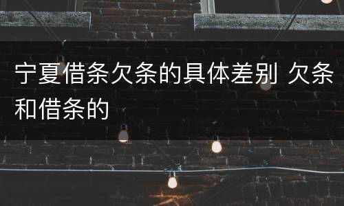 宁夏借条欠条的具体差别 欠条和借条的