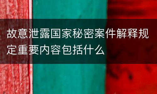 故意泄露国家秘密案件解释规定重要内容包括什么