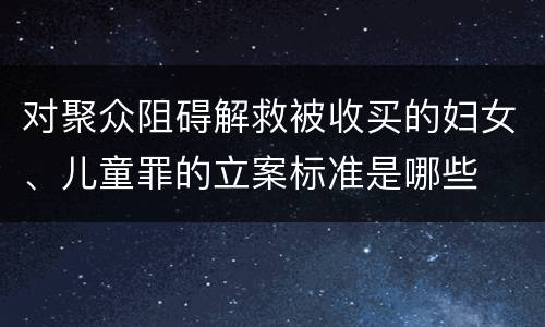 对聚众阻碍解救被收买的妇女、儿童罪的立案标准是哪些