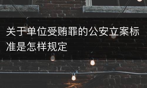 关于单位受贿罪的公安立案标准是怎样规定