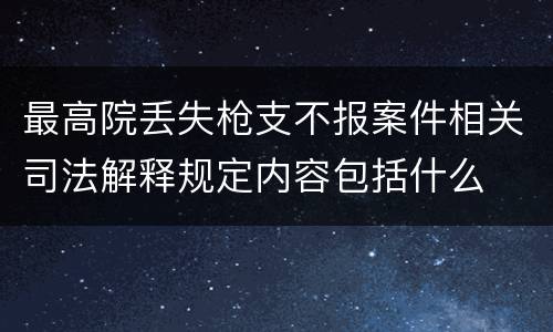 最高院丢失枪支不报案件相关司法解释规定内容包括什么
