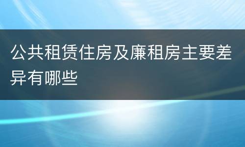 公共租赁住房及廉租房主要差异有哪些