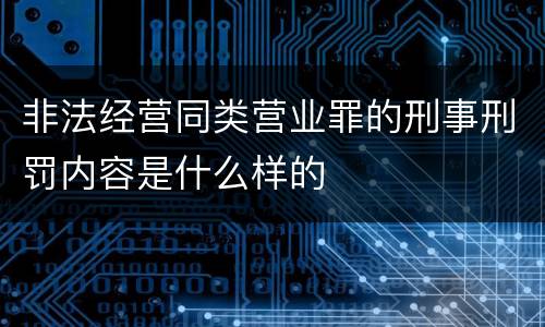 非法经营同类营业罪的刑事刑罚内容是什么样的