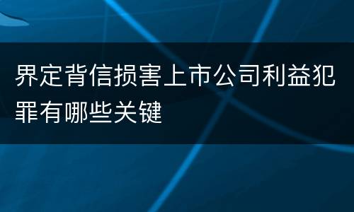 界定背信损害上市公司利益犯罪有哪些关键