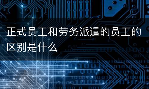 正式员工和劳务派遣的员工的区别是什么