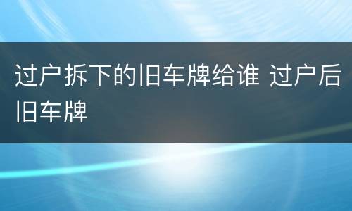 过户拆下的旧车牌给谁 过户后旧车牌