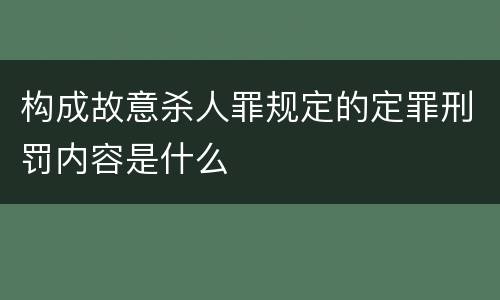 构成故意杀人罪规定的定罪刑罚内容是什么