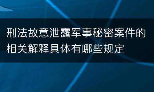刑法故意泄露军事秘密案件的相关解释具体有哪些规定