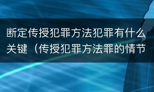 断定传授犯罪方法犯罪有什么关键（传授犯罪方法罪的情节认定）