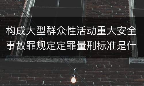 构成大型群众性活动重大安全事故罪规定定罪量刑标准是什么样