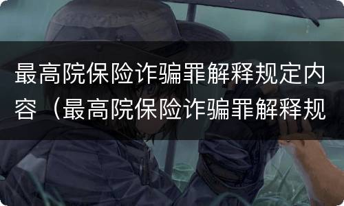 最高院保险诈骗罪解释规定内容（最高院保险诈骗罪解释规定内容是）