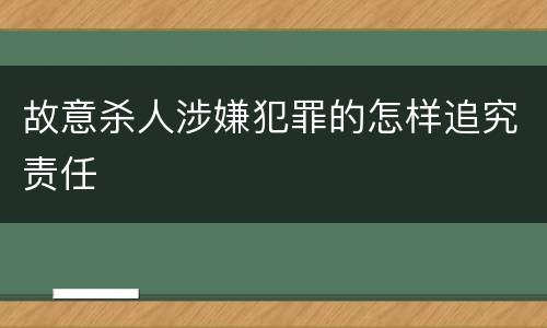 故意杀人涉嫌犯罪的怎样追究责任