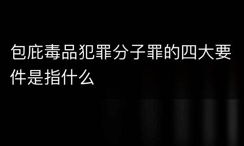 包庇毒品犯罪分子罪的四大要件是指什么