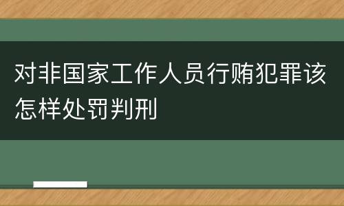 对非国家工作人员行贿犯罪该怎样处罚判刑