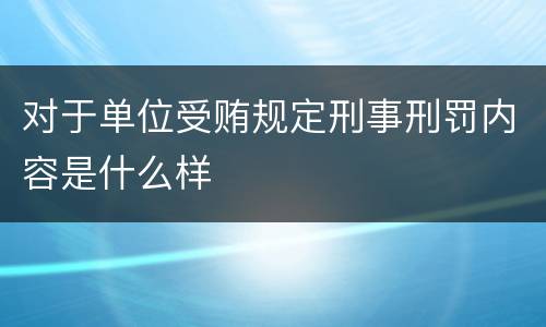 对于单位受贿规定刑事刑罚内容是什么样