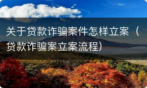 关于贷款诈骗案件怎样立案（贷款诈骗案立案流程）