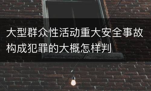 大型群众性活动重大安全事故构成犯罪的大概怎样判