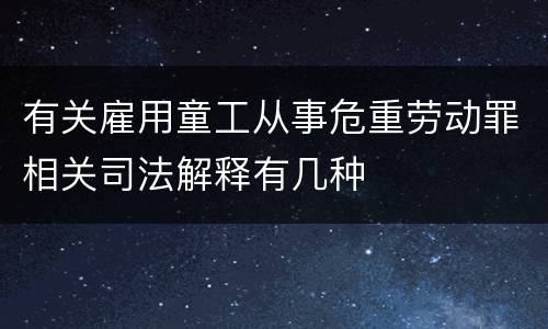 有关雇用童工从事危重劳动罪相关司法解释有几种
