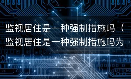 监视居住是一种强制措施吗（监视居住是一种强制措施吗为什么）