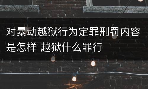对暴动越狱行为定罪刑罚内容是怎样 越狱什么罪行