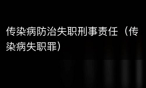 传染病防治失职刑事责任（传染病失职罪）